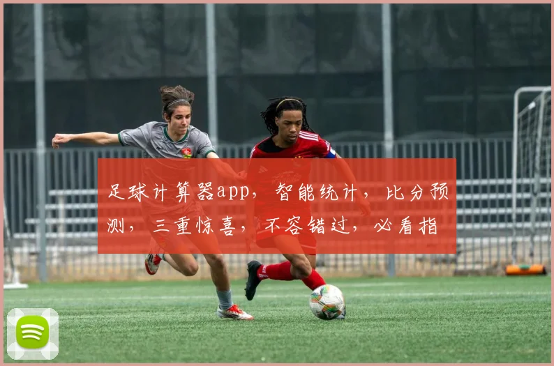 足球计算器app，智能统计，比分预测，三重惊喜，不容错过，必看指南
