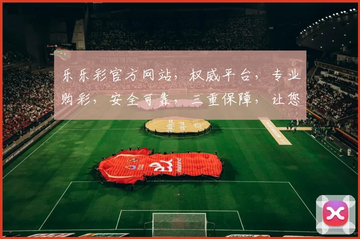 乐乐彩官方网站，权威平台，专业购彩，安全可靠，三重保障，让您购彩无忧，体验更佳