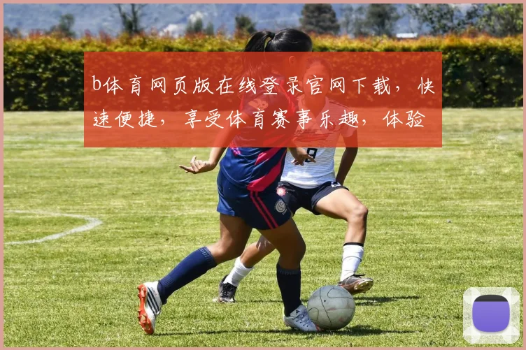 b体育网页版在线登录官网下载，快速便捷，享受体育赛事乐趣，体验极致竞技体验，尽在官方下载