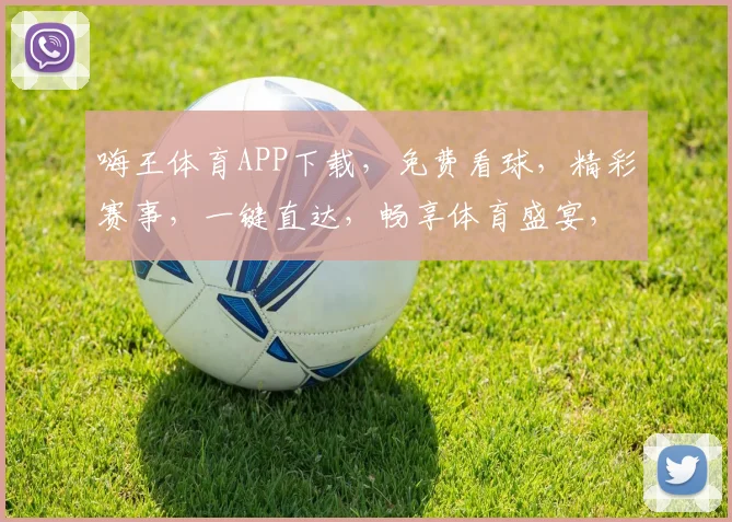 嗨王体育APP下载，免费看球，精彩赛事，一键直达，畅享体育盛宴，不容错过