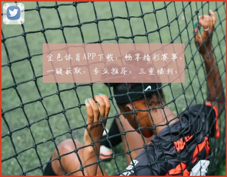 金色体育APP下载，畅享精彩赛事，一键获取，专业推荐，三重福利，不容错过