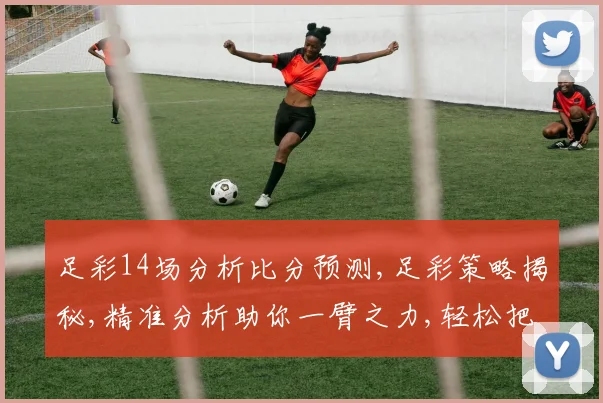 足彩14场分析比分预测,足彩策略揭秘,精准分析助你一臂之力,轻松把握胜机,笑傲赛场。