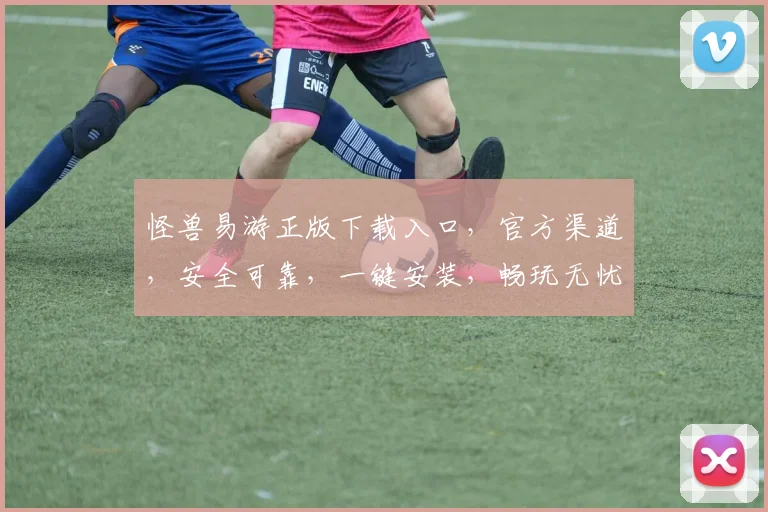 怪兽易游正版下载入口，官方渠道，安全可靠，一键安装，畅玩无忧，体验非凡