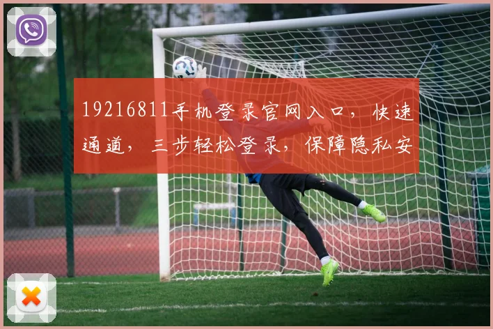 19216811手机登录官网入口，快速通道，三步轻松登录，保障隐私安全，体验更佳，必看攻略
