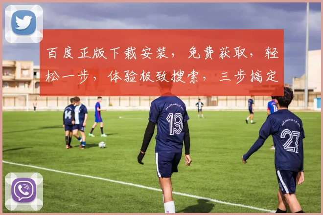 百度正版下载安装，免费获取，轻松一步，体验极致搜索，三步搞定，快人一步
