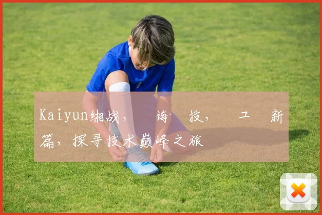 Kaiyun缃战，鐧诲綍技，鍏ュ彛新篇，探寻技术巅峰之旅